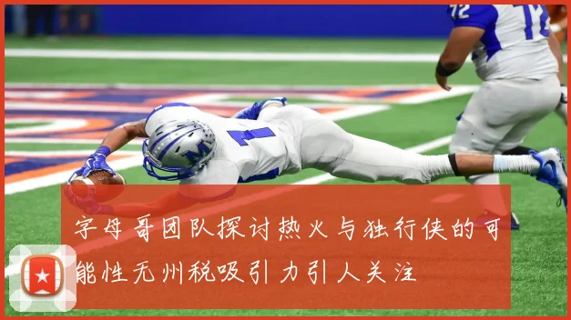 字母哥团队探讨热火与独行侠的可能性无州税吸引力引人关注