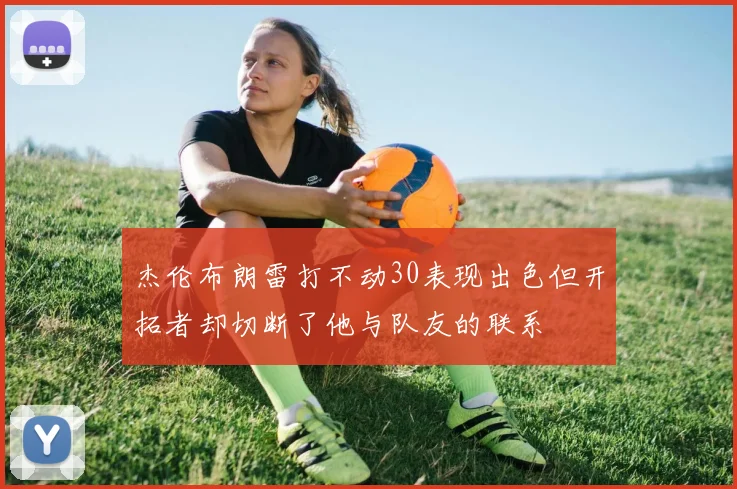 杰伦布朗雷打不动30表现出色但开拓者却切断了他与队友的联系