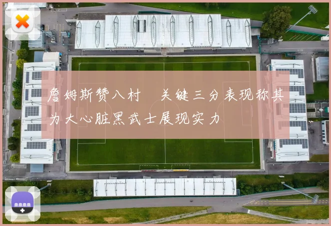 詹姆斯赞八村塁关键三分表现称其为大心脏黑武士展现实力