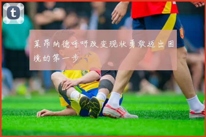 莱昂纳德呼吁改变现状勇敢迈出困境的第一步