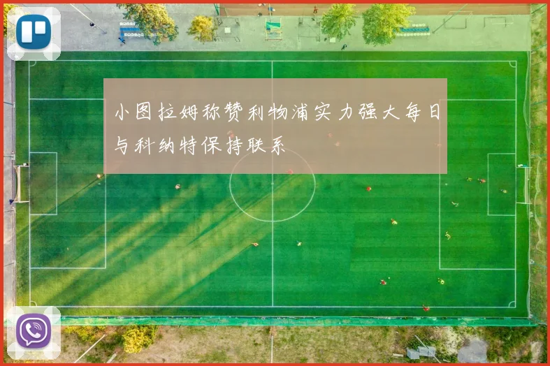 小图拉姆称赞利物浦实力强大每日与科纳特保持联系