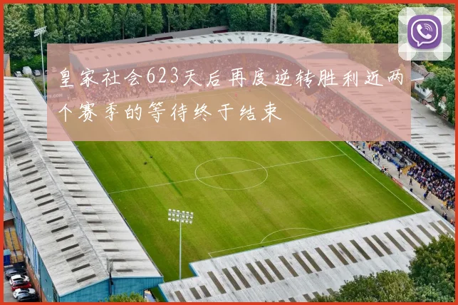 皇家社会623天后再度逆转胜利近两个赛季的等待终于结束