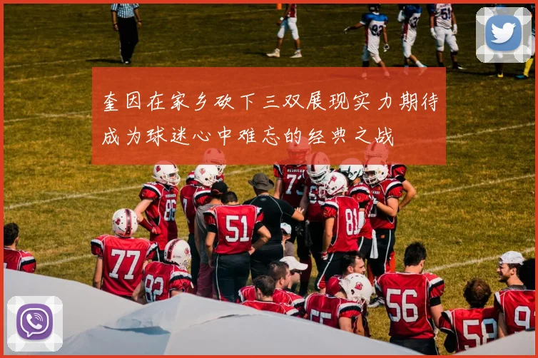 奎因在家乡砍下三双展现实力期待成为球迷心中难忘的经典之战