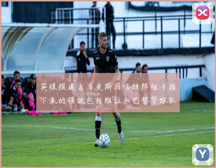 英媒报道吉马良斯因伤缺阵纽卡接下来的强敌包括维拉和巴黎等球队