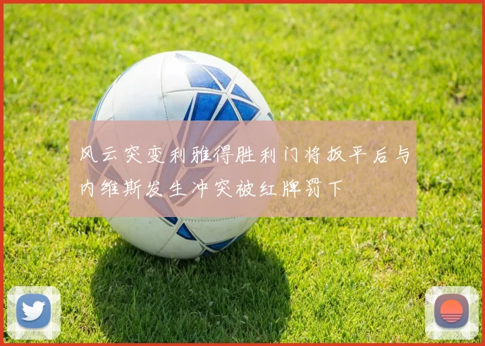 风云突变利雅得胜利门将扳平后与内维斯发生冲突被红牌罚下