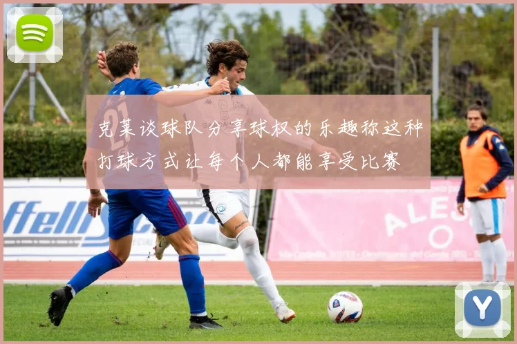克莱谈球队分享球权的乐趣称这种打球方式让每个人都能享受比赛