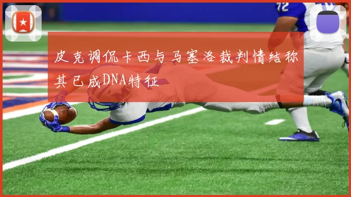 皮克调侃卡西与马塞洛裁判情结称其已成DNA特征