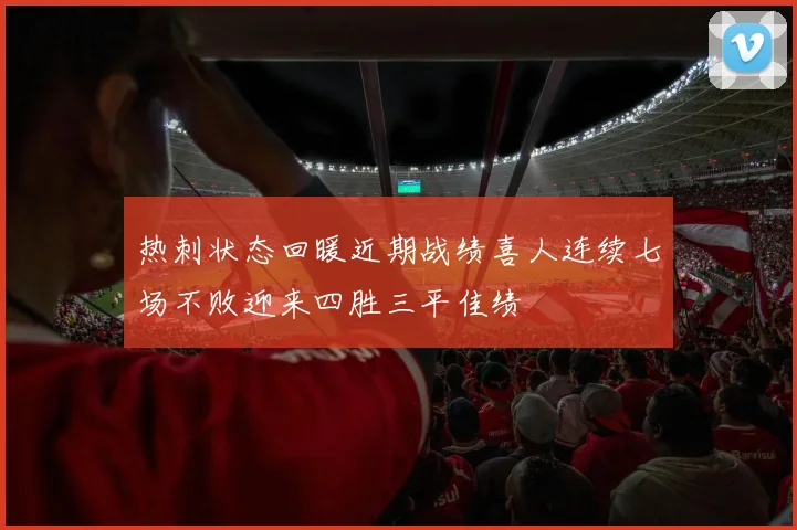 热刺状态回暖近期战绩喜人连续七场不败迎来四胜三平佳绩