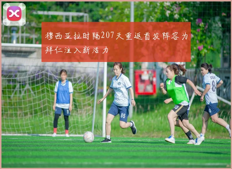 穆西亚拉时隔207天重返首发阵容为拜仁注入新活力