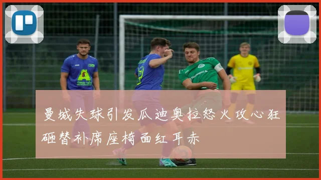 曼城失球引发瓜迪奥拉怒火攻心狂砸替补席座椅面红耳赤