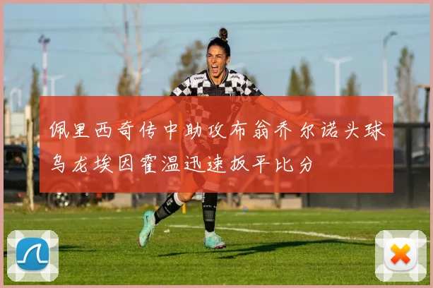 佩里西奇传中助攻布翁乔尔诺头球乌龙埃因霍温迅速扳平比分