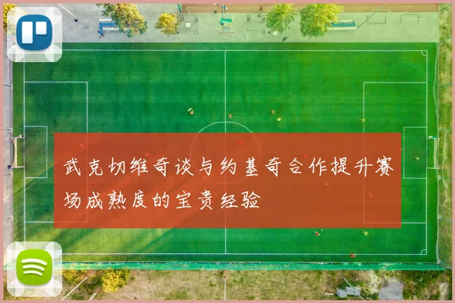 武克切维奇谈与约基奇合作提升赛场成熟度的宝贵经验