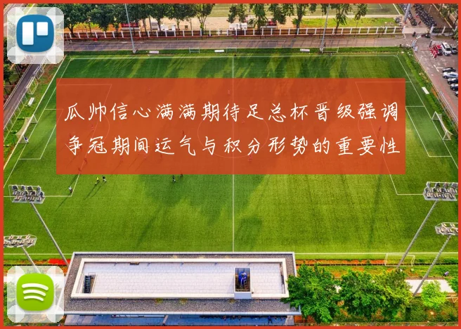 瓜帅信心满满期待足总杯晋级强调争冠期间运气与积分形势的重要性