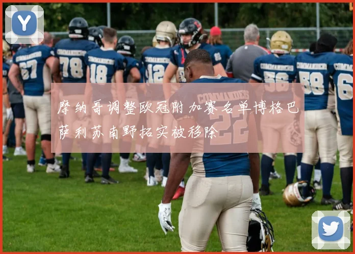 摩纳哥调整欧冠附加赛名单博格巴萨利苏南野拓实被移除