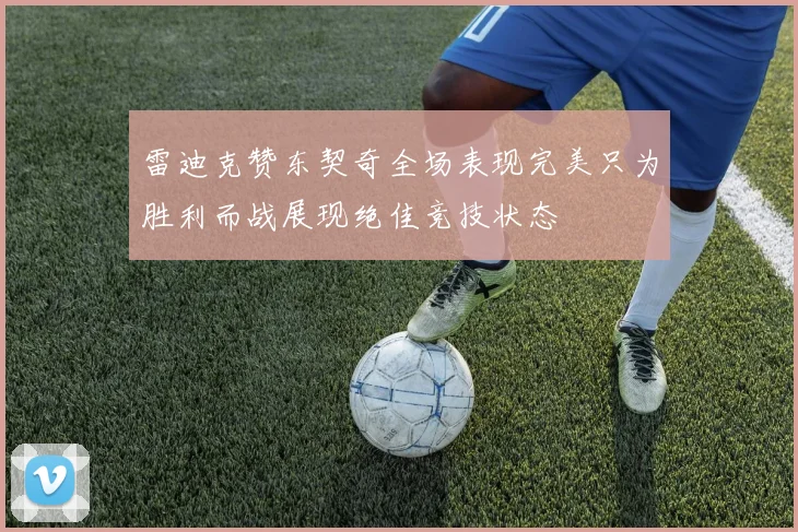 雷迪克赞东契奇全场表现完美只为胜利而战展现绝佳竞技状态