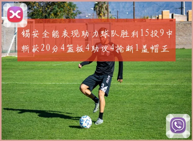 锡安全能表现助力球队胜利15投9中斩获20分4篮板4助攻4抢断1盖帽正负值高达15