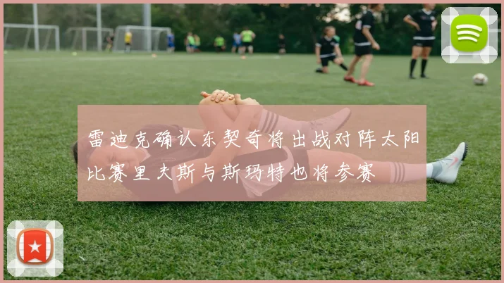 雷迪克确认东契奇将出战对阵太阳比赛里夫斯与斯玛特也将参赛